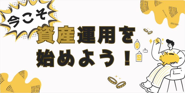 今こそ資産運用を始めよう！